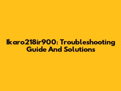 Ikaro218ir900: Troubleshooting Guide And Solutions