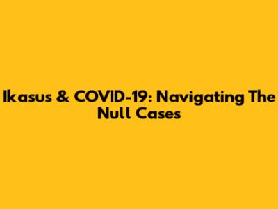 Ikasus & COVID-19: Navigating The Null Cases