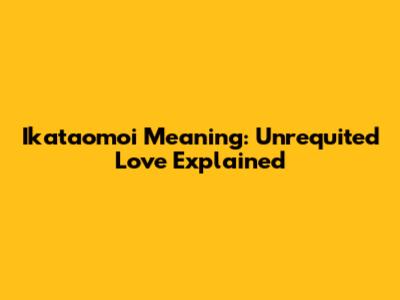 Ikataomoi Meaning: Unrequited Love Explained