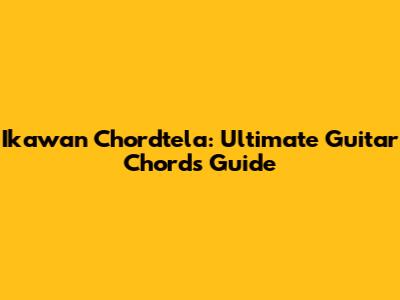 Ikawan Chordtela: Ultimate Guitar Chords Guide