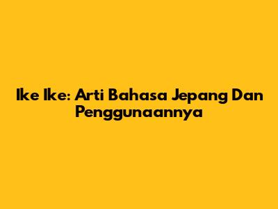 Ike Ike: Arti Bahasa Jepang Dan Penggunaannya