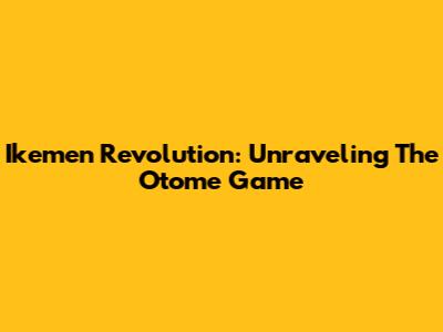 Ikemen Revolution: Unraveling The Otome Game