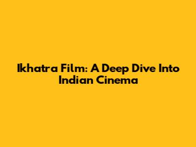 Ikhatra Film: A Deep Dive Into Indian Cinema