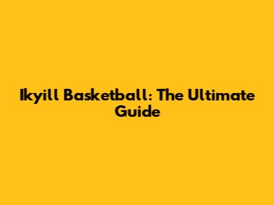 Ikyill Basketball: The Ultimate Guide