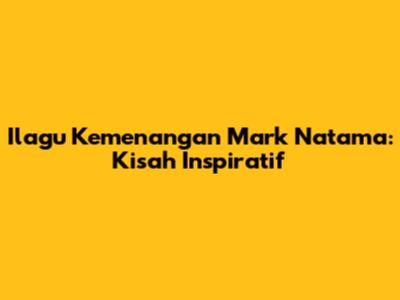 Ilagu Kemenangan Mark Natama: Kisah Inspiratif
