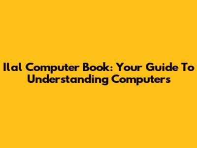 Ilal Computer Book: Your Guide To Understanding Computers