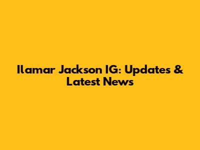Ilamar Jackson IG: Updates & Latest News