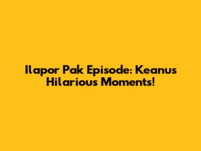 Ilapor Pak Episode: Keanu's Hilarious Moments!