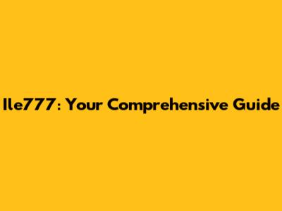 Ile777: Your Comprehensive Guide