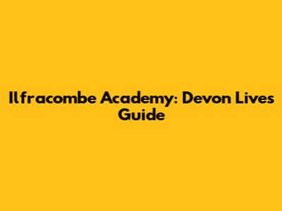 Ilfracombe Academy: Devon Live's Guide