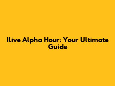 Ilive Alpha Hour: Your Ultimate Guide