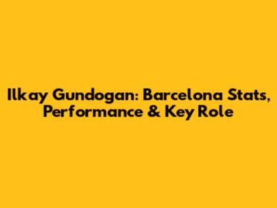 Ilkay Gundogan: Barcelona Stats, Performance & Key Role