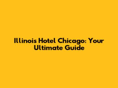 Illinois Hotel Chicago: Your Ultimate Guide