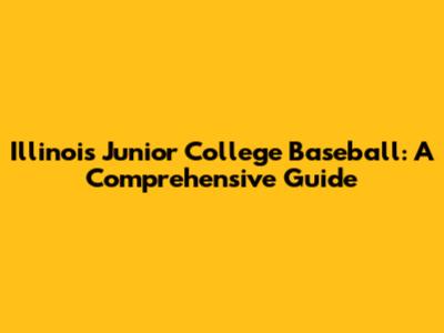 Illinois Junior College Baseball: A Comprehensive Guide
