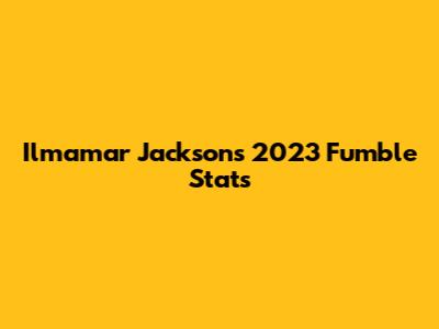 Ilmamar Jackson's 2023 Fumble Stats