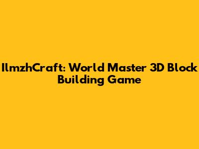 IlmzhCraft: World Master 3D Block Building Game