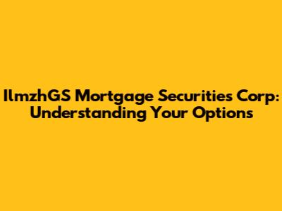 IlmzhGS Mortgage Securities Corp: Understanding Your Options