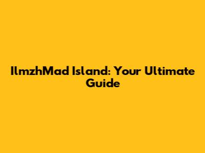 IlmzhMad Island: Your Ultimate Guide