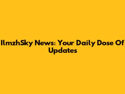 IlmzhSky News: Your Daily Dose Of Updates