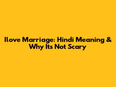 Ilove Marriage: Hindi Meaning & Why It's Not Scary