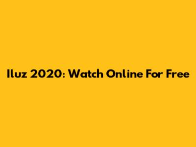 Iluz 2020: Watch Online For Free