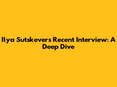 Ilya Sutskever's Recent Interview: A Deep Dive