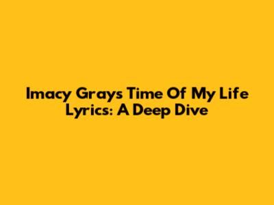 Imacy Gray's "Time Of My Life" Lyrics: A Deep Dive
