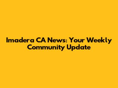 Imadera CA News: Your Weekly Community Update