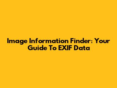Image Information Finder: Your Guide To EXIF Data