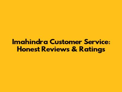 Imahindra Customer Service: Honest Reviews & Ratings