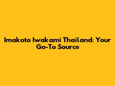 Imakoto Iwakami Thailand: Your Go-To Source