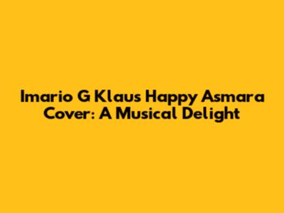Imario G Klau's Happy Asmara Cover: A Musical Delight