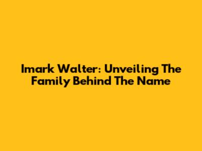 Imark Walter: Unveiling The Family Behind The Name