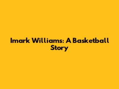 Imark Williams: A Basketball Story