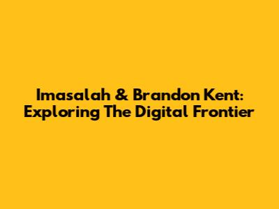 Imasalah & Brandon Kent: Exploring The Digital Frontier