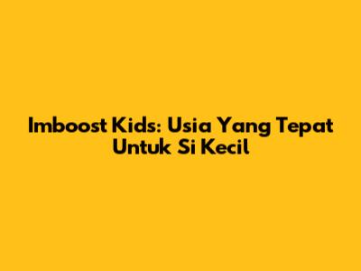Imboost Kids: Usia Yang Tepat Untuk Si Kecil