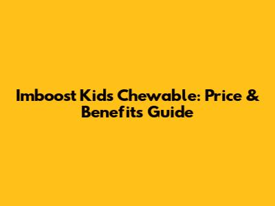 Imboost Kids Chewable: Price & Benefits Guide