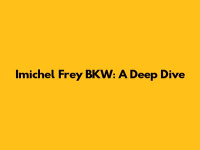 Imichel Frey BKW: A Deep Dive