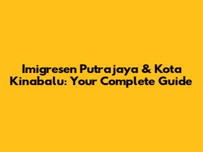 Imigresen Putrajaya & Kota Kinabalu: Your Complete Guide