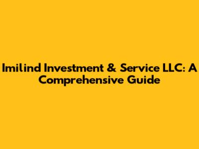 Imilind Investment & Service LLC: A Comprehensive Guide