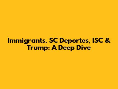 Immigrants, SC Deportes, ISC & Trump: A Deep Dive