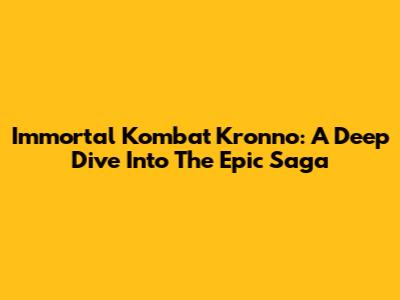 Immortal Kombat Kronno: A Deep Dive Into The Epic Saga