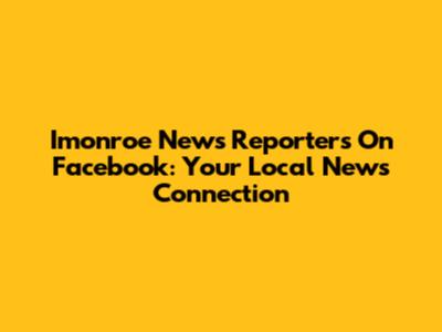 Imonroe News Reporters On Facebook: Your Local News Connection