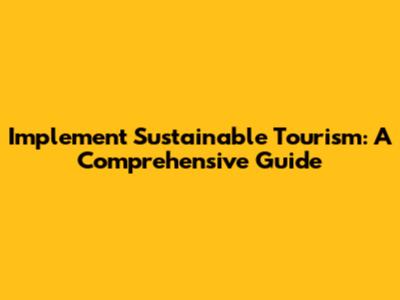 Implement Sustainable Tourism: A Comprehensive Guide