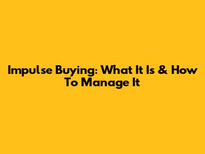 Impulse Buying: What It Is & How To Manage It