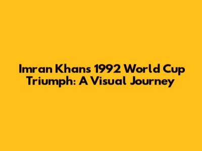 Imran Khan's 1992 World Cup Triumph: A Visual Journey