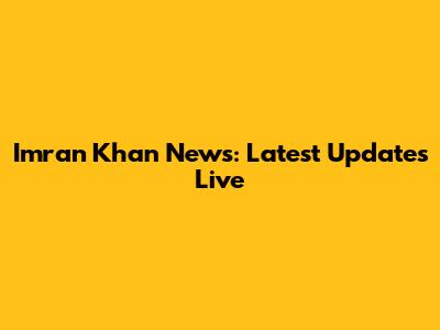 Imran Khan News: Latest Updates Live