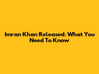 Imran Khan Released: What You Need To Know