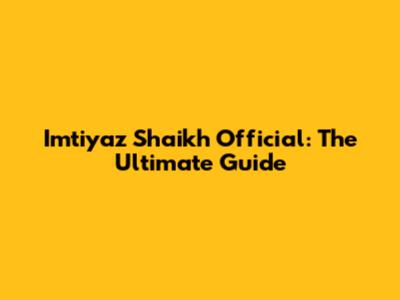 Imtiyaz Shaikh Official: The Ultimate Guide