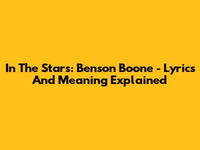 In The Stars: Benson Boone - Lyrics And Meaning Explained